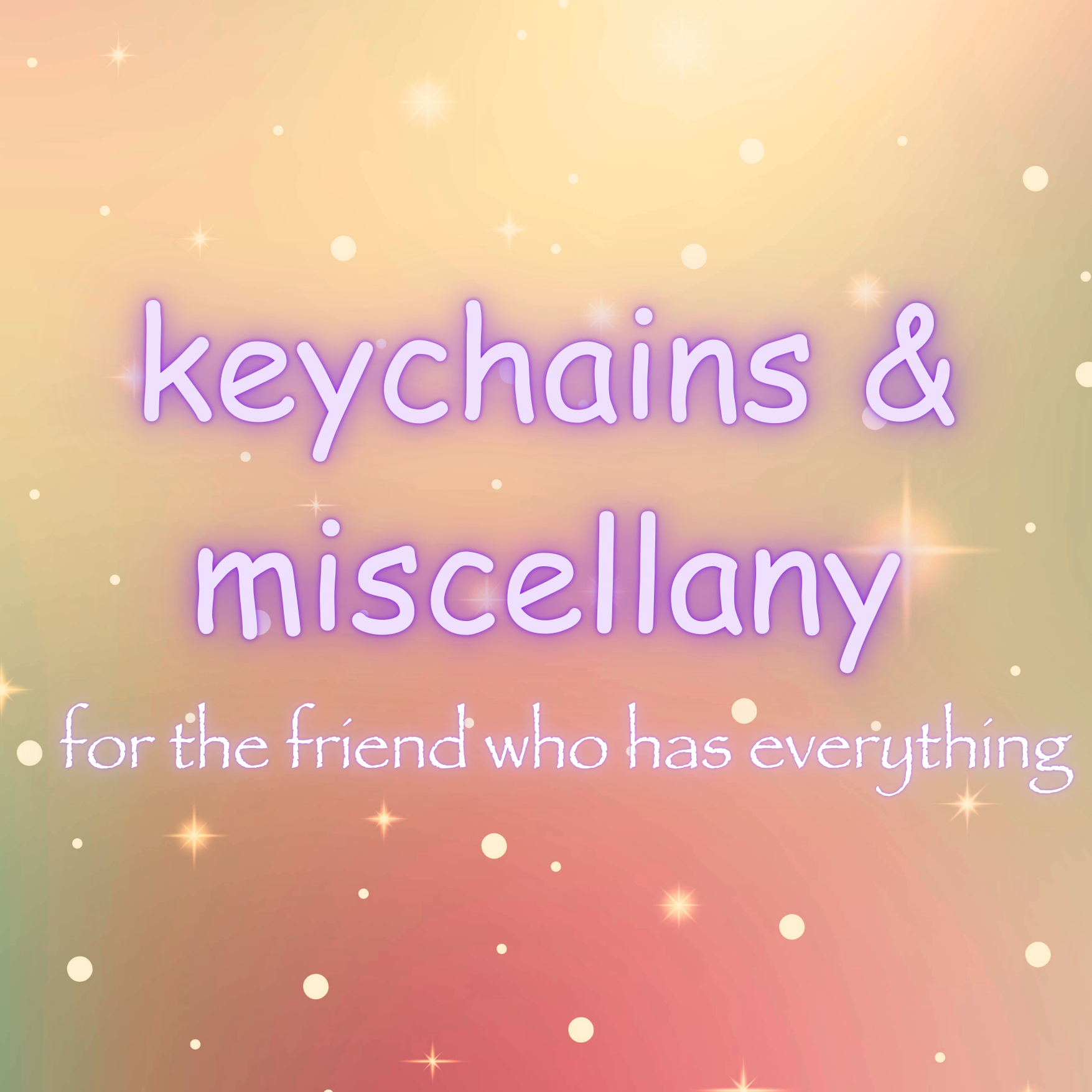 Image reads "keychains & miscellany: for the friend who has everything"